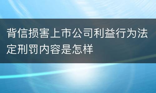 背信损害上市公司利益行为法定刑罚内容是怎样