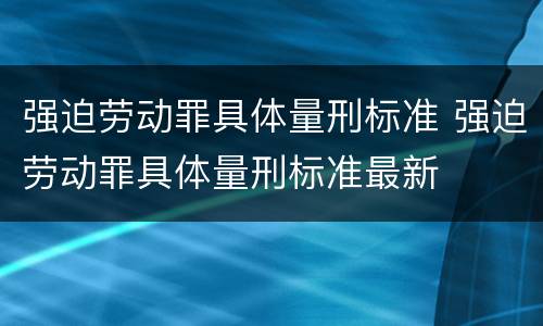 强迫劳动罪具体量刑标准 强迫劳动罪具体量刑标准最新