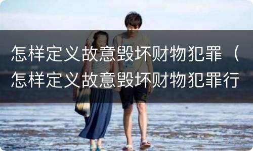 怎样定义故意毁坏财物犯罪（怎样定义故意毁坏财物犯罪行为）
