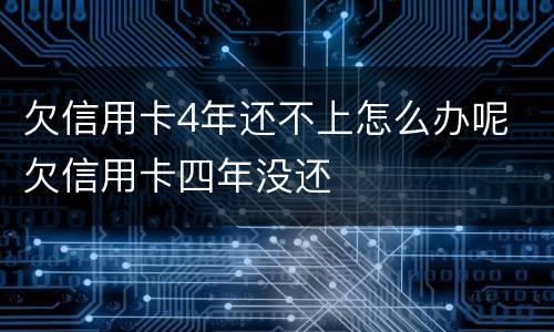 欠信用卡4年还不上怎么办呢 欠信用卡四年没还