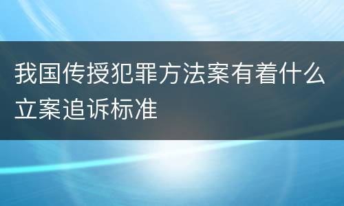 我国传授犯罪方法案有着什么立案追诉标准