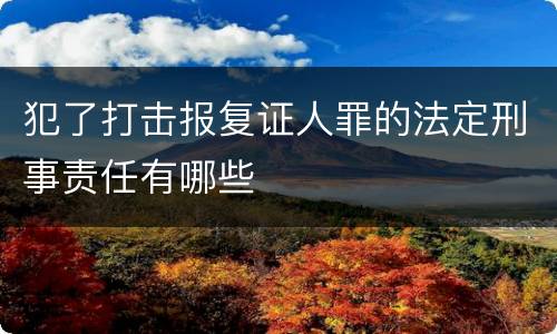 犯了打击报复证人罪的法定刑事责任有哪些