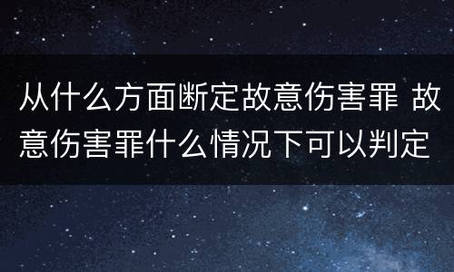 从什么方面断定故意伤害罪 故意伤害罪什么情况下可以判定