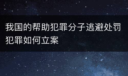 我国的帮助犯罪分子逃避处罚犯罪如何立案