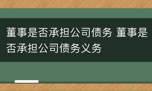 董事是否承担公司债务 董事是否承担公司债务义务