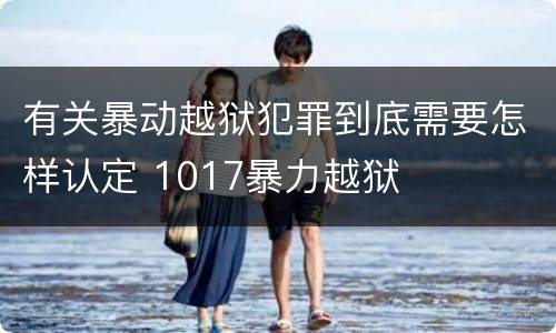 有关暴动越狱犯罪到底需要怎样认定 1017暴力越狱
