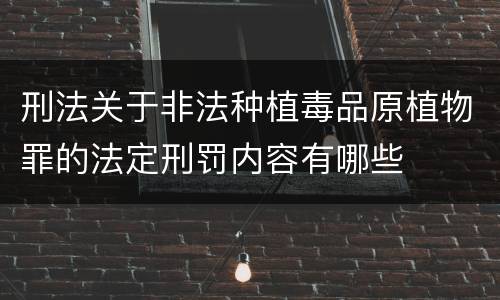 刑法关于非法种植毒品原植物罪的法定刑罚内容有哪些