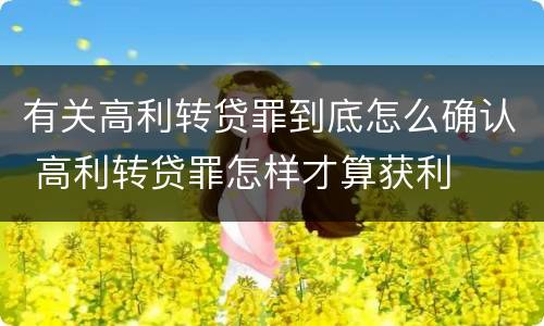 有关高利转贷罪到底怎么确认 高利转贷罪怎样才算获利