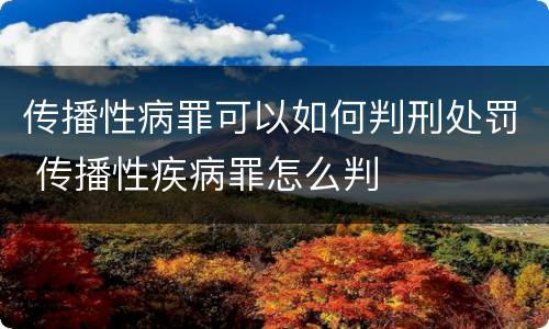 传播性病罪可以如何判刑处罚 传播性疾病罪怎么判