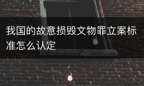 我国的故意损毁文物罪立案标准怎么认定