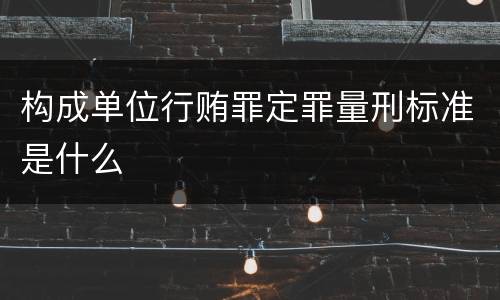 构成单位行贿罪定罪量刑标准是什么