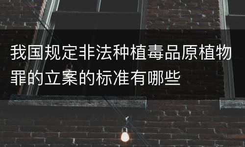 我国规定非法种植毒品原植物罪的立案的标准有哪些