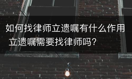 如何找律师立遗嘱有什么作用 立遗嘱需要找律师吗?