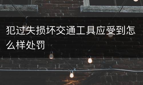 犯过失损坏交通工具应受到怎么样处罚