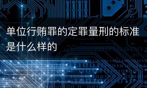 单位行贿罪的定罪量刑的标准是什么样的