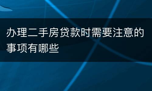 办理二手房贷款时需要注意的事项有哪些