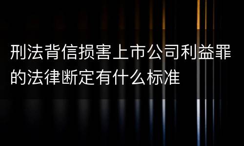 刑法背信损害上市公司利益罪的法律断定有什么标准