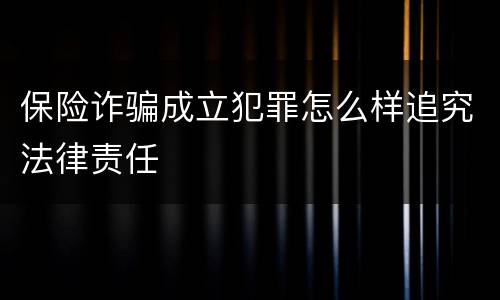 保险诈骗成立犯罪怎么样追究法律责任