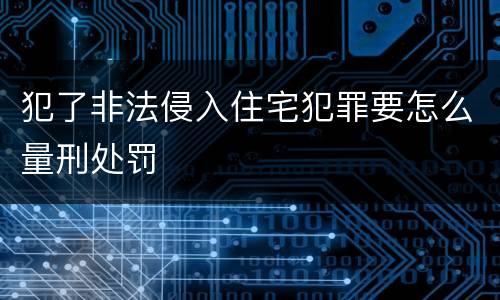 犯了非法侵入住宅犯罪要怎么量刑处罚