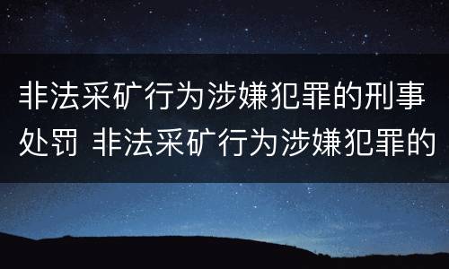 非法采矿行为涉嫌犯罪的刑事处罚 非法采矿行为涉嫌犯罪的刑事处罚条例