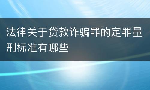 法律关于贷款诈骗罪的定罪量刑标准有哪些