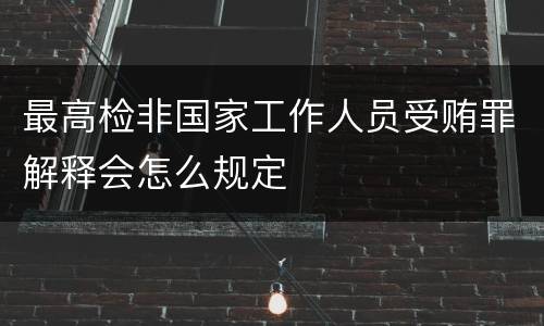 最高检非国家工作人员受贿罪解释会怎么规定