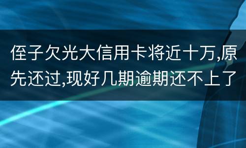 侄子欠光大信用卡将近十万,原先还过,现好几期逾期还不上了,现在把人抓进去了怎么办