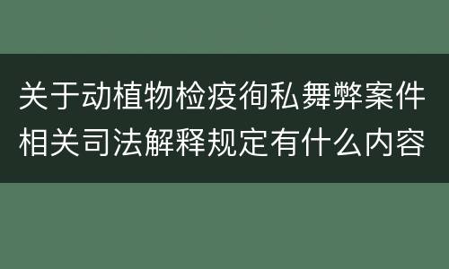 关于动植物检疫徇私舞弊案件相关司法解释规定有什么内容