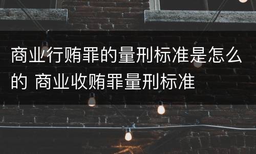商业行贿罪的量刑标准是怎么的 商业收贿罪量刑标准