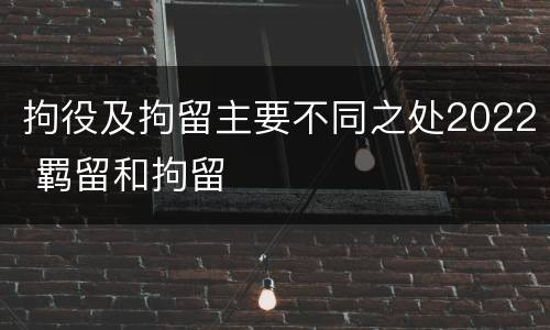 拘役及拘留主要不同之处2022 羁留和拘留