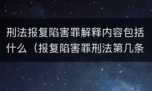 刑法报复陷害罪解释内容包括什么（报复陷害罪刑法第几条）