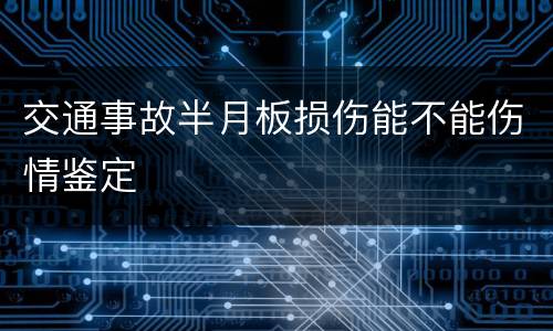 交通事故半月板损伤能不能伤情鉴定
