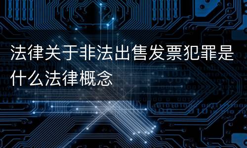 法律关于非法出售发票犯罪是什么法律概念
