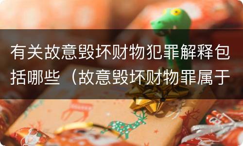 有关故意毁坏财物犯罪解释包括哪些（故意毁坏财物罪属于什么犯罪类型）