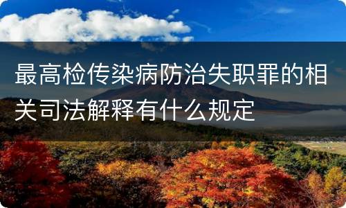 最高检传染病防治失职罪的相关司法解释有什么规定