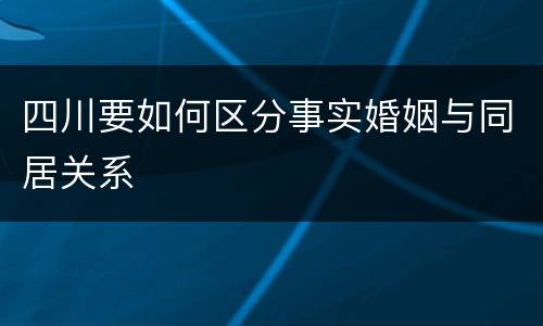 四川要如何区分事实婚姻与同居关系