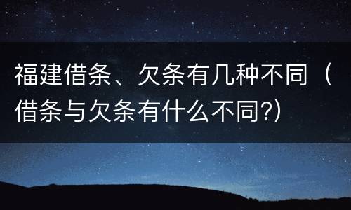 福建借条、欠条有几种不同（借条与欠条有什么不同?）