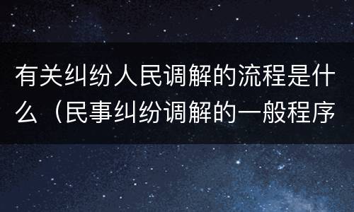 有关纠纷人民调解的流程是什么（民事纠纷调解的一般程序）