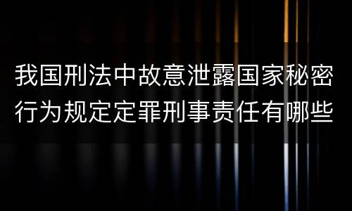 我国刑法中故意泄露国家秘密行为规定定罪刑事责任有哪些