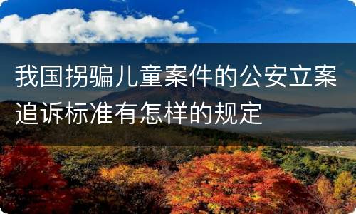 我国拐骗儿童案件的公安立案追诉标准有怎样的规定