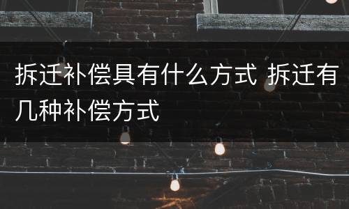 拆迁补偿具有什么方式 拆迁有几种补偿方式