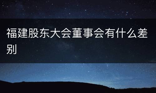 福建股东大会董事会有什么差别