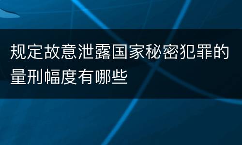 规定故意泄露国家秘密犯罪的量刑幅度有哪些
