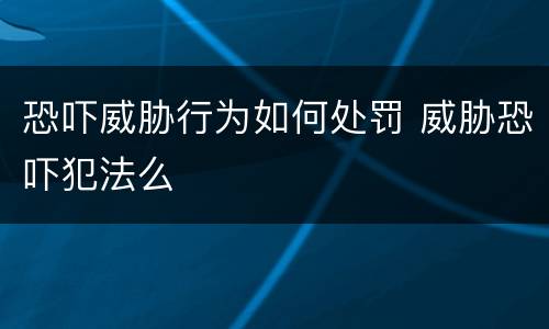 恐吓威胁行为如何处罚 威胁恐吓犯法么