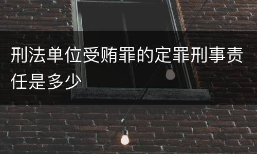 刑法单位受贿罪的定罪刑事责任是多少
