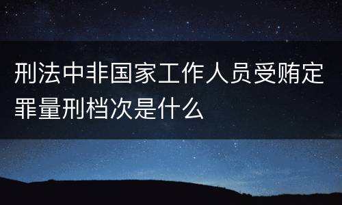 刑法中非国家工作人员受贿定罪量刑档次是什么