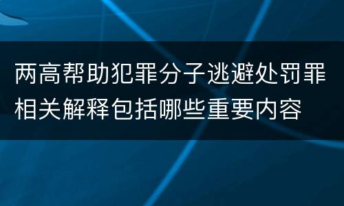 两高帮助犯罪分子逃避处罚罪相关解释包括哪些重要内容