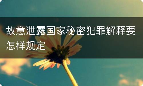 故意泄露国家秘密犯罪解释要怎样规定