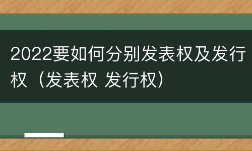2022要如何分别发表权及发行权（发表权 发行权）