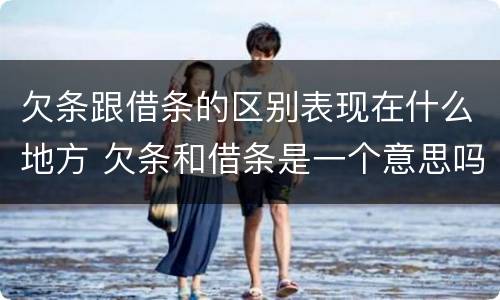 欠条跟借条的区别表现在什么地方 欠条和借条是一个意思吗